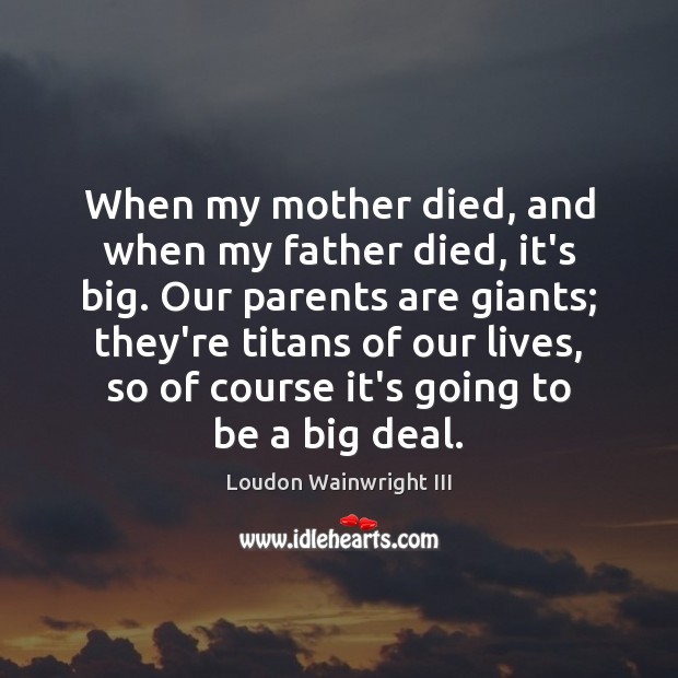When my mother died, and when my father died, it’s big. Our Image