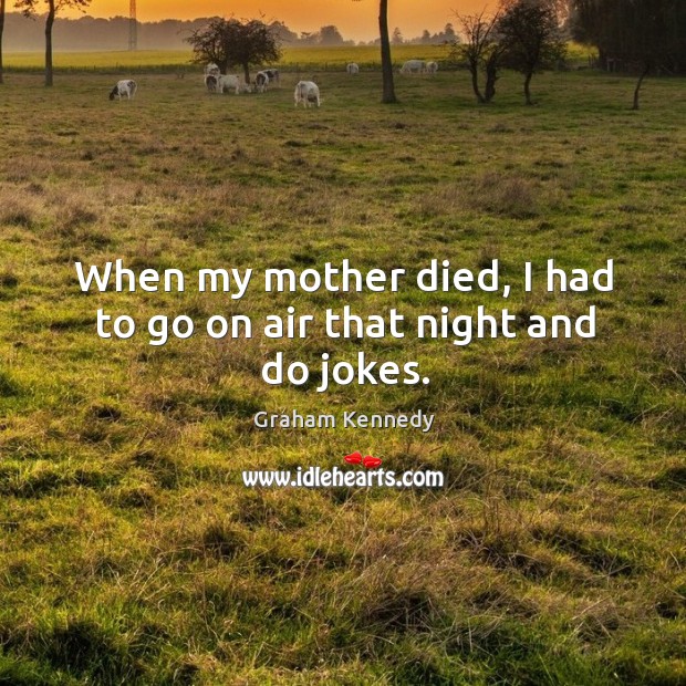 When my mother died, I had to go on air that night and do jokes. Graham Kennedy Picture Quote