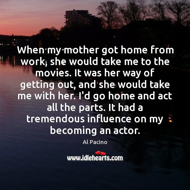 When my mother got home from work, she would take me to Al Pacino Picture Quote