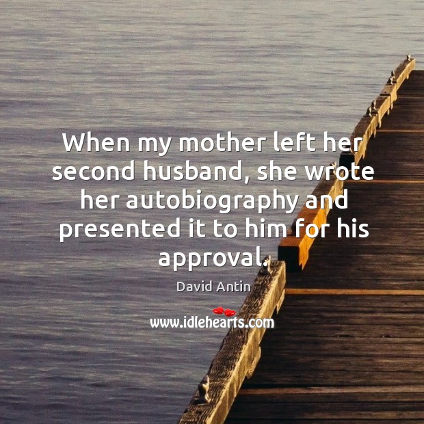 When my mother left her second husband, she wrote her autobiography and presented it to him for his approval. David Antin Picture Quote