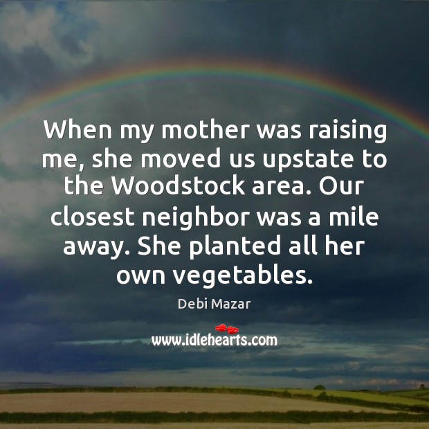When my mother was raising me, she moved us upstate to the Image