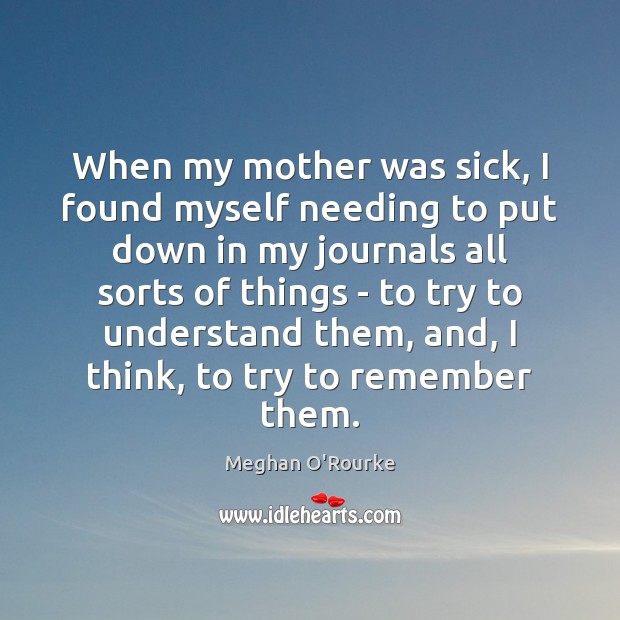 When my mother was sick, I found myself needing to put down Meghan O’Rourke Picture Quote