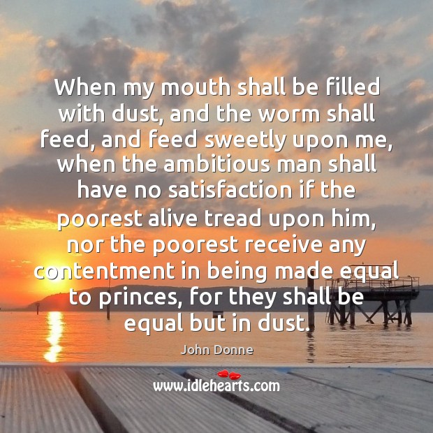When my mouth shall be filled with dust, and the worm shall John Donne Picture Quote