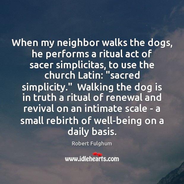 When my neighbor walks the dogs, he performs a ritual act of Robert Fulghum Picture Quote