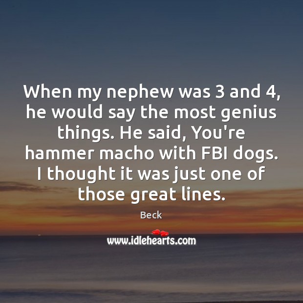 When my nephew was 3 and 4, he would say the most genius things. Beck Picture Quote