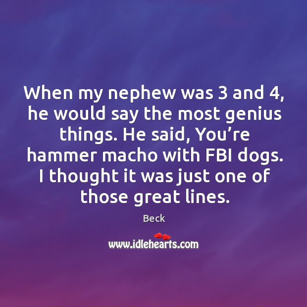 When my nephew was 3 and 4, he would say the most genius things. Image