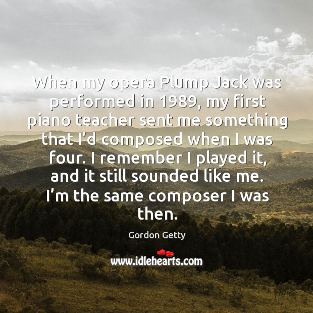 When my opera plump jack was performed in 1989, my first piano teacher sent me Gordon Getty Picture Quote