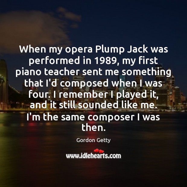 When my opera Plump Jack was performed in 1989, my first piano teacher Gordon Getty Picture Quote