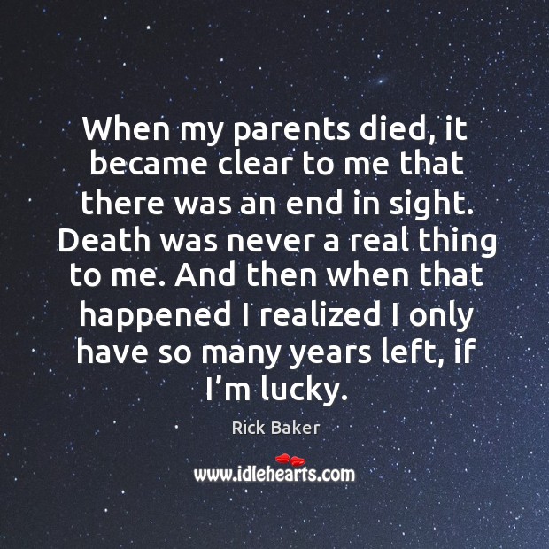 When my parents died, it became clear to me that there was an end in sight. Rick Baker Picture Quote