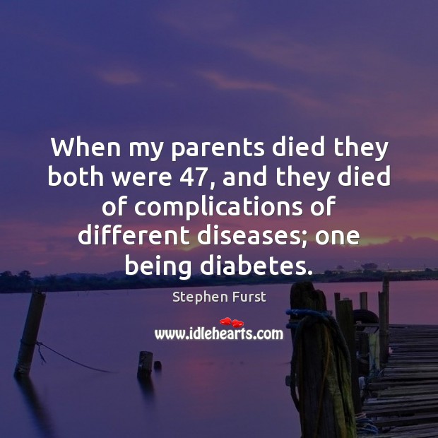 When my parents died they both were 47, and they died of complications Image