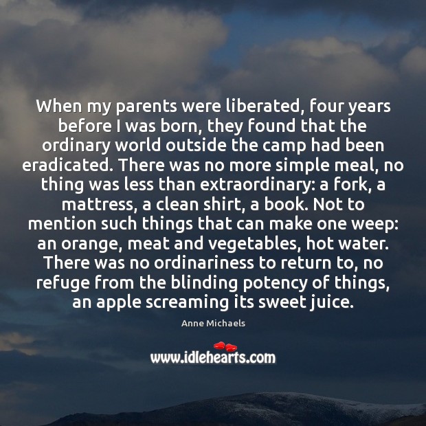 When my parents were liberated, four years before I was born, they Anne Michaels Picture Quote