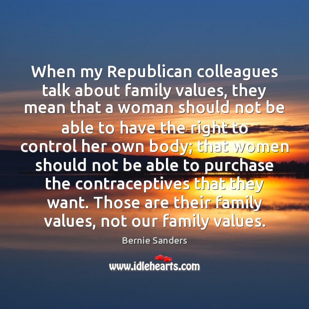 When my Republican colleagues talk about family values, they mean that a Bernie Sanders Picture Quote