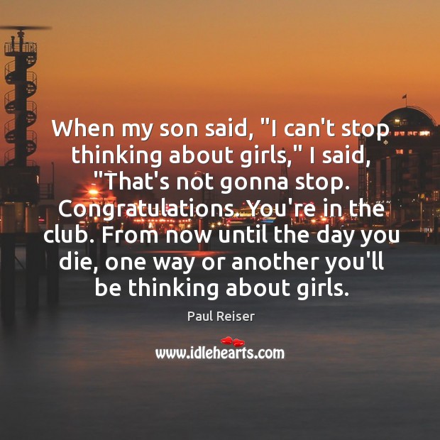 When my son said, “I can’t stop thinking about girls,” I said, “ Paul Reiser Picture Quote