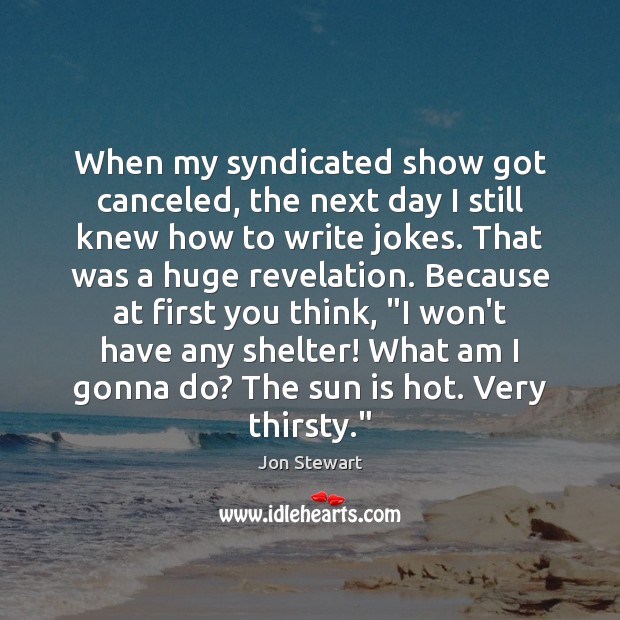 When my syndicated show got canceled, the next day I still knew Jon Stewart Picture Quote
