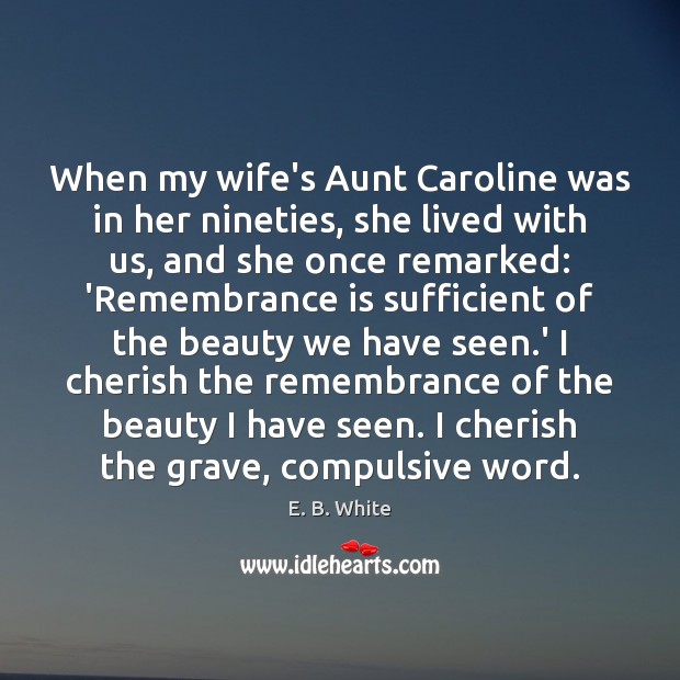 When my wife’s Aunt Caroline was in her nineties, she lived with E. B. White Picture Quote