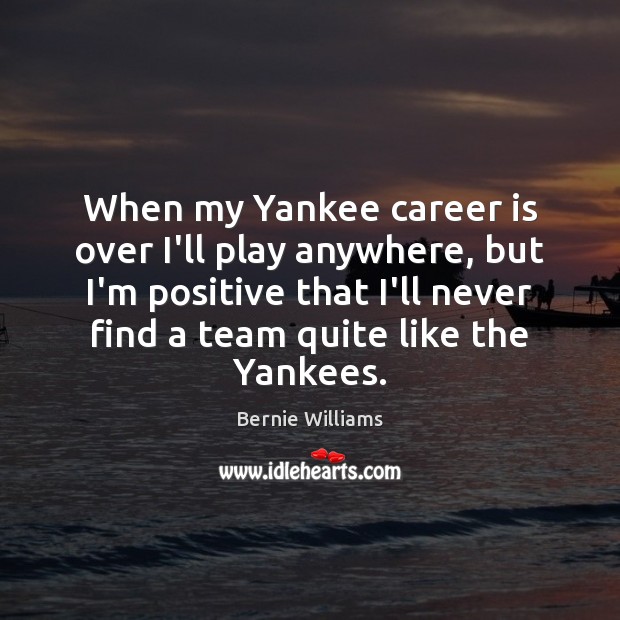 When my Yankee career is over I’ll play anywhere, but I’m positive Bernie Williams Picture Quote