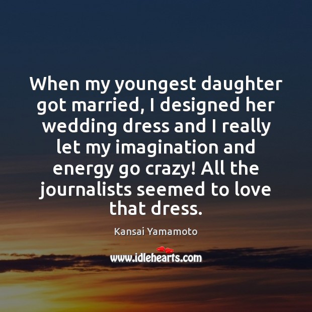 When my youngest daughter got married, I designed her wedding dress and Kansai Yamamoto Picture Quote