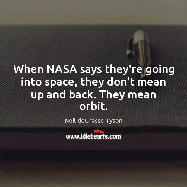 When NASA says they’re going into space, they don’t mean up and back. They mean orbit. Neil deGrasse Tyson Picture Quote
