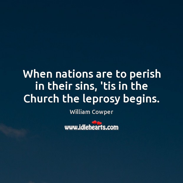 When nations are to perish in their sins, ’tis in the Church the leprosy begins. William Cowper Picture Quote