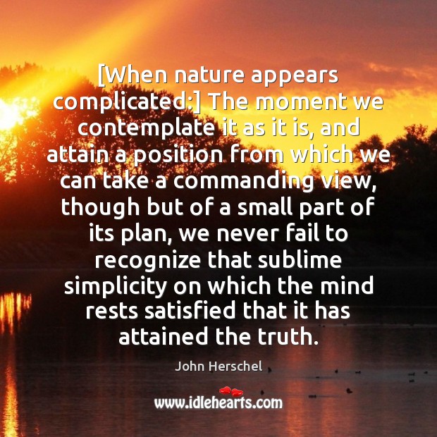 [When nature appears complicated:] The moment we contemplate it as it is, John Herschel Picture Quote