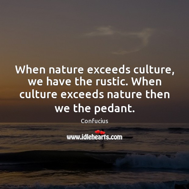 When nature exceeds culture, we have the rustic. When culture exceeds nature Image
