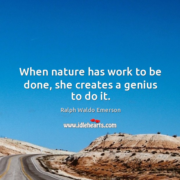When nature has work to be done, she creates a genius to do it. Ralph Waldo Emerson Picture Quote