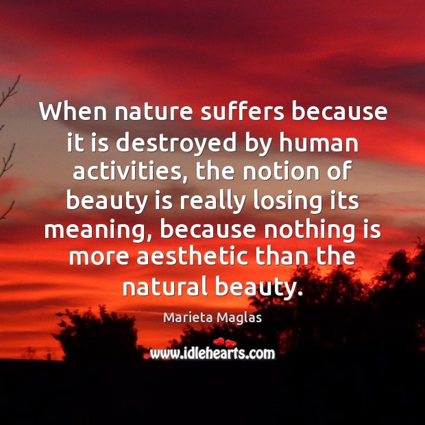 When nature suffers because it is destroyed by human activities, the notion Marieta Maglas Picture Quote