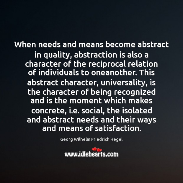 When needs and means become abstract in quality, abstraction is also a Georg Wilhelm Friedrich Hegel Picture Quote