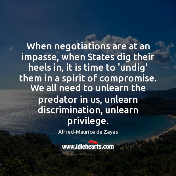 When negotiations are at an impasse, when States dig their heels in, Alfred-Maurice de Zayas Picture Quote