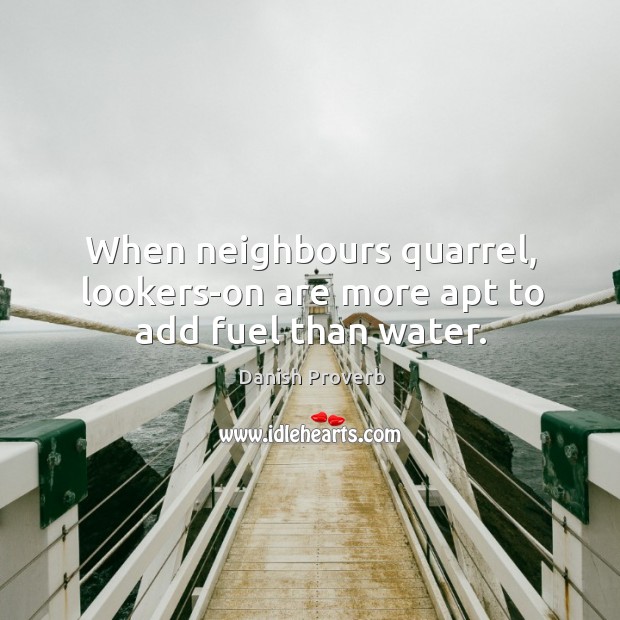 When neighbours quarrel, lookers-on are more apt to add fuel than water. Image