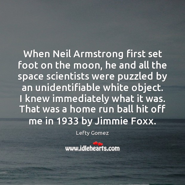 When Neil Armstrong first set foot on the moon, he and all Lefty Gomez Picture Quote