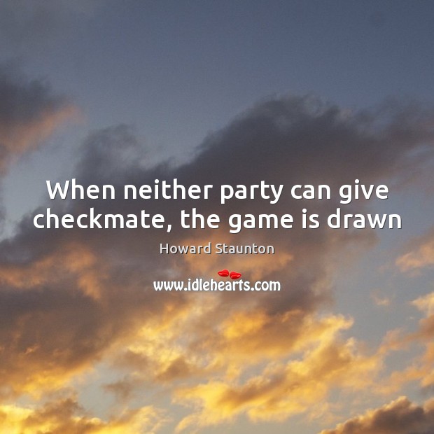 When neither party can give checkmate, the game is drawn Howard Staunton Picture Quote