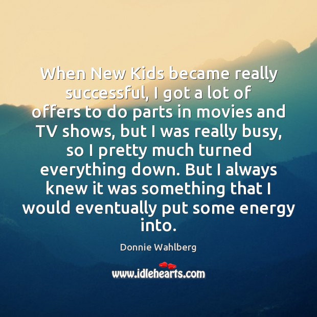When New Kids became really successful, I got a lot of offers Movies Quotes Image