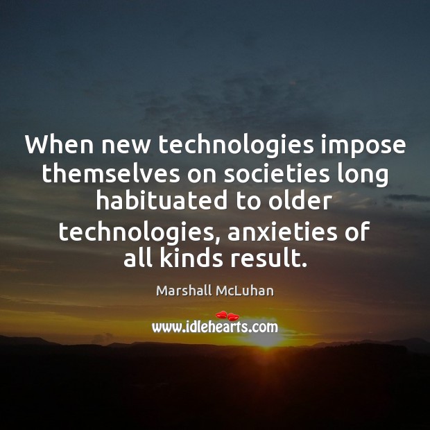When new technologies impose themselves on societies long habituated to older technologies, Marshall McLuhan Picture Quote