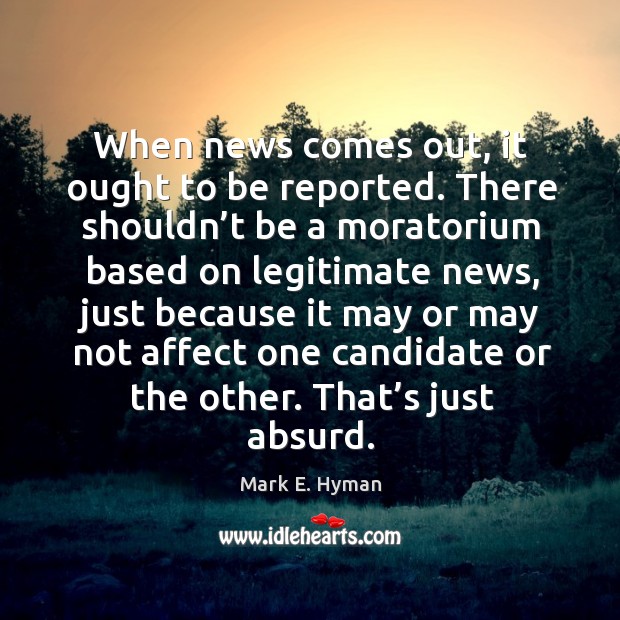 When news comes out, it ought to be reported. Mark E. Hyman Picture Quote