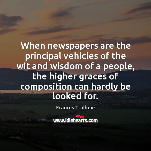 When newspapers are the principal vehicles of the wit and wisdom of Frances Trollope Picture Quote