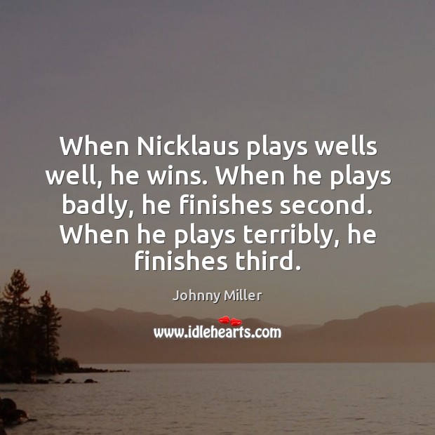 When Nicklaus plays wells well, he wins. When he plays badly, he Johnny Miller Picture Quote