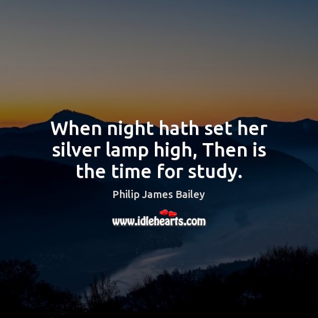 When night hath set her silver lamp high, Then is the time for study. Image