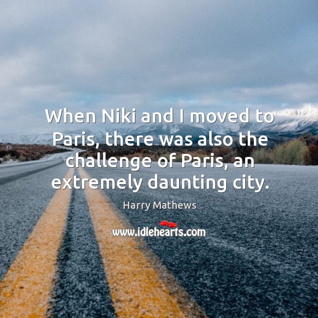 When niki and I moved to paris, there was also the challenge of paris, an extremely daunting city. Harry Mathews Picture Quote