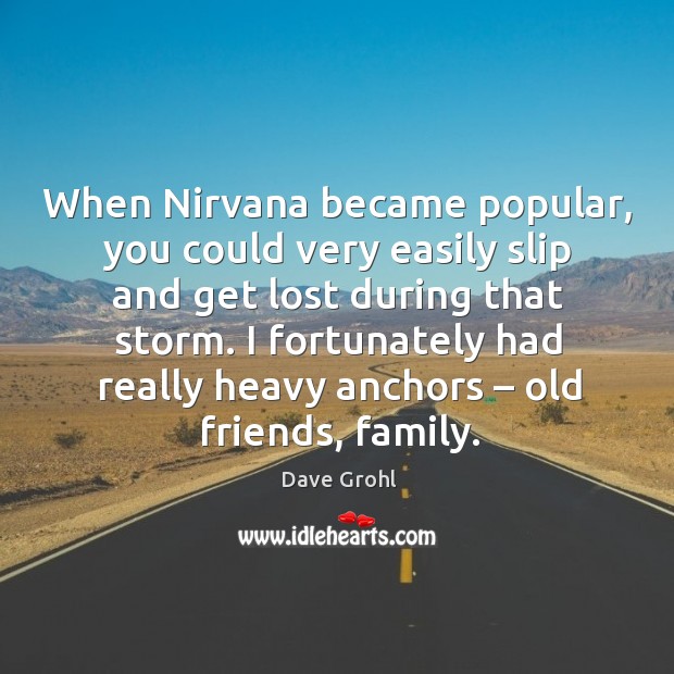 When nirvana became popular, you could very easily slip and get lost during that storm. Dave Grohl Picture Quote