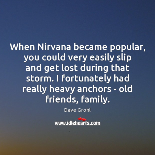 When Nirvana became popular, you could very easily slip and get lost Dave Grohl Picture Quote