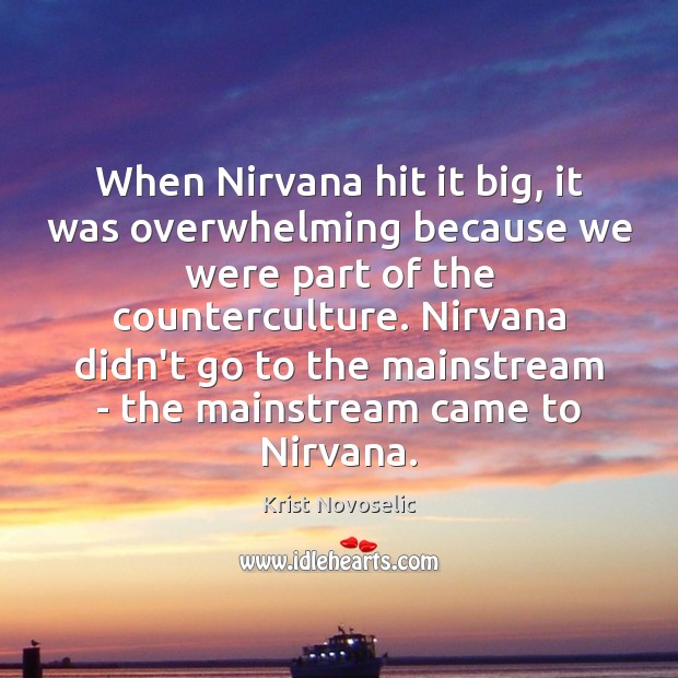 When Nirvana hit it big, it was overwhelming because we were part Krist Novoselic Picture Quote