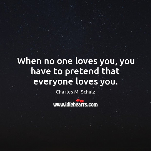 When no one loves you, you have to pretend that everyone loves you. Charles M. Schulz Picture Quote