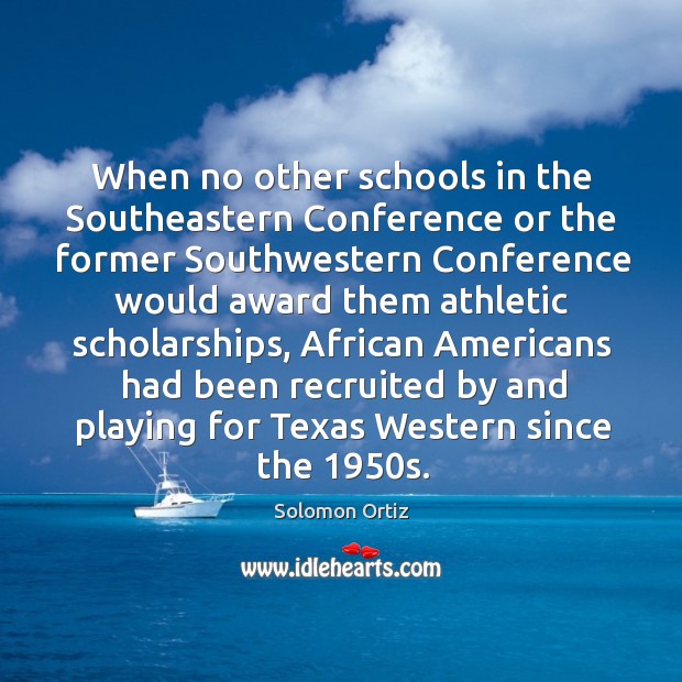 When no other schools in the southeastern conference or the former southwestern conference would Solomon Ortiz Picture Quote