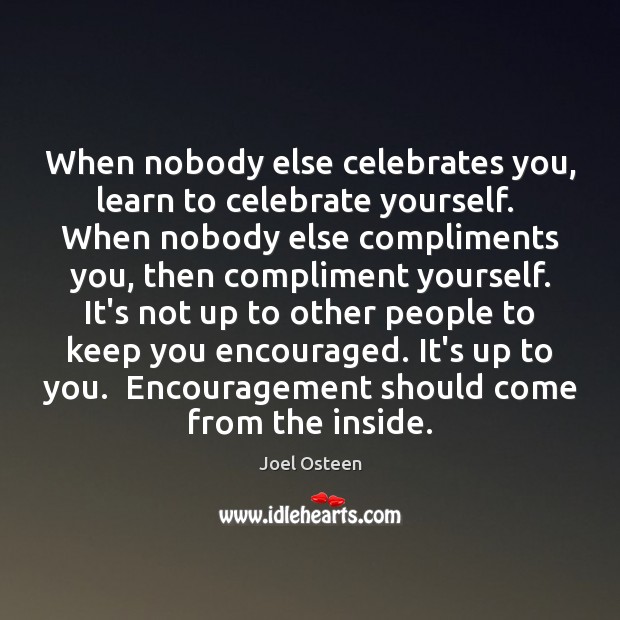 When nobody else celebrates you, learn to celebrate yourself.  When nobody else Joel Osteen Picture Quote