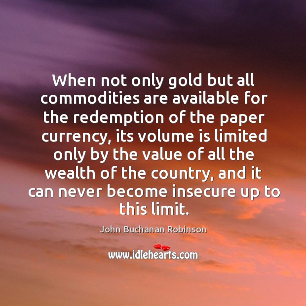 When not only gold but all commodities are available for the redemption of the paper currency John Buchanan Robinson Picture Quote