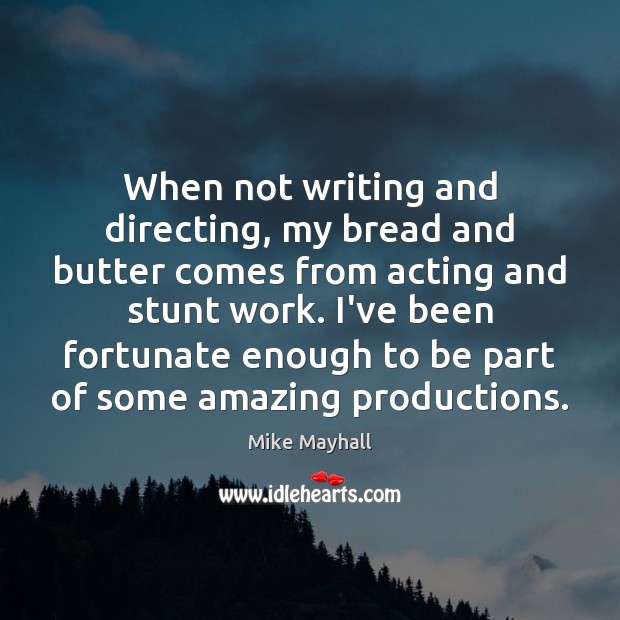 When not writing and directing, my bread and butter comes from acting Mike Mayhall Picture Quote