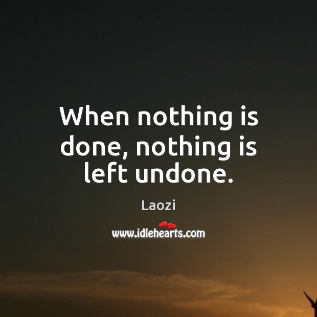When nothing is done, nothing is left undone. Laozi Picture Quote