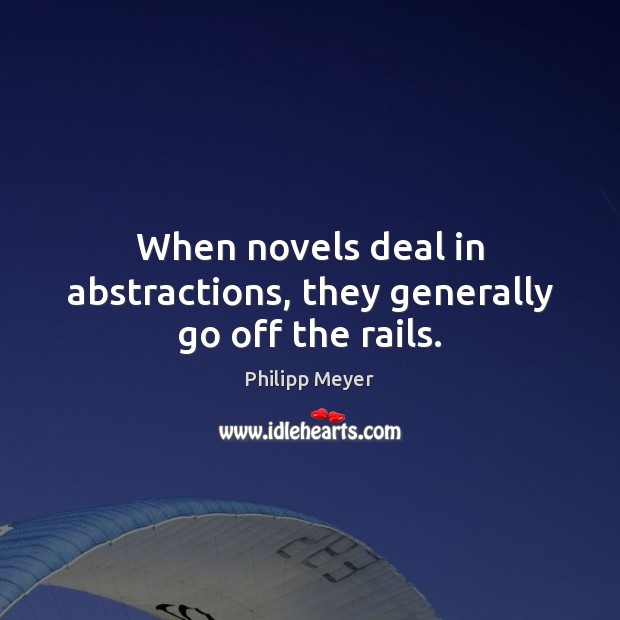 When novels deal in abstractions, they generally go off the rails. Philipp Meyer Picture Quote