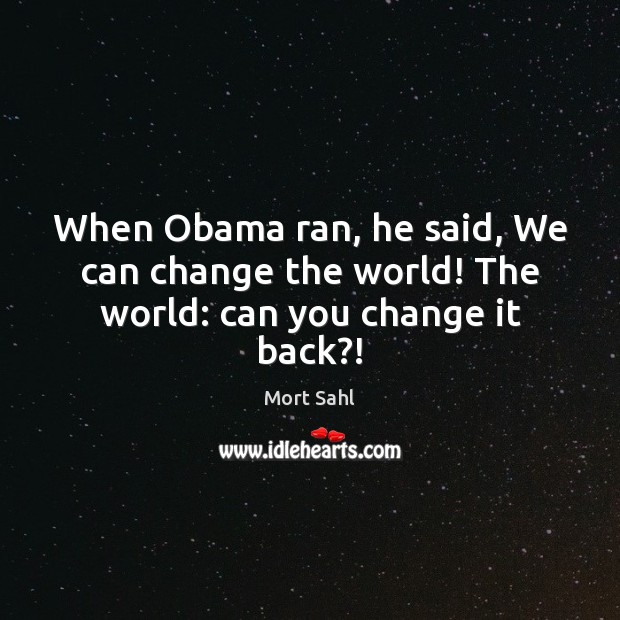 When Obama ran, he said, We can change the world! The world: can you change it back?! Image
